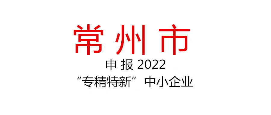 常州市組織申報2022年度“專精特新”中小企業的通知