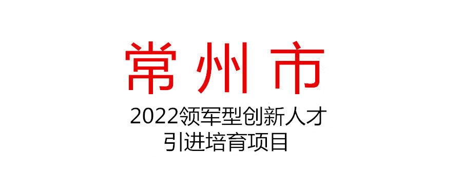 關于組織申報2022年常州市領軍型創新人才引進培育項目（企業創新類）的通知